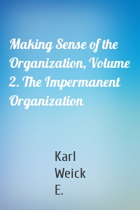 Making Sense of the Organization, Volume 2. The Impermanent Organization