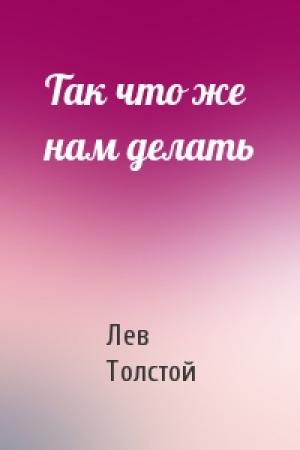 Обложка книги «Так что же нам делать» — Лев Толстой