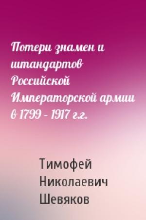 Обложка книги «Потери знамен и штандартов Российской Императорской армии в 1799 – 1917 г.г.» — Тимофей Шевяков