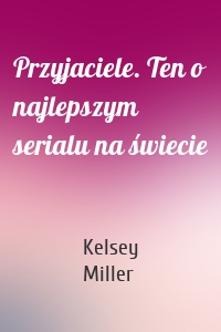 Przyjaciele. Ten o najlepszym serialu na świecie