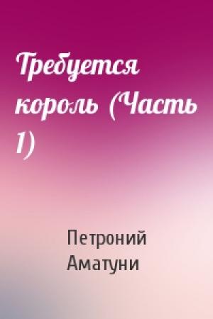 Обложка книги «Требуется король (Часть 1)» — П Аматуни