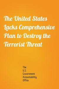 The United States Lacks Comprehensive Plan to Destroy the Terrorist Threat