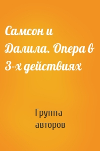 Самсон и Далила. Опера в 3-х действиях