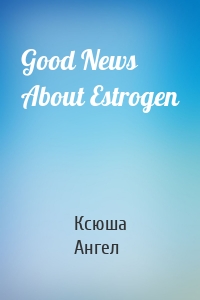 Good News About Estrogen