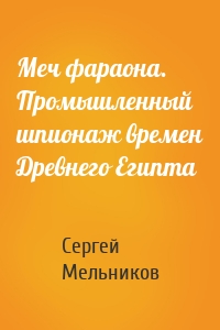 Меч фараона. Промышленный шпионаж времен Древнего Египта