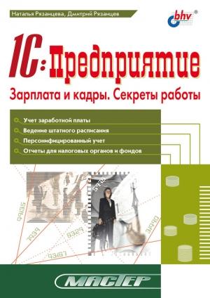 Обложка книги «1С:Предприятие. Зарплата и кадры. Секреты работы» — Наталья Рязанцева, Дмитрий Рязанцев