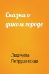 Людмила Петрушевская - Сказка о диком городе