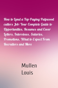 How to Land a Top-Paying Pulpwood cutters Job: Your Complete Guide to Opportunities, Resumes and Cover Letters, Interviews, Salaries, Promotions, What to Expect From Recruiters and More