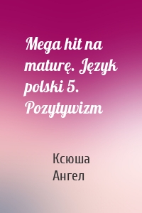 Mega hit na maturę. Język polski 5. Pozytywizm