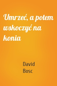 Umrzeć, a potem wskoczyć na konia