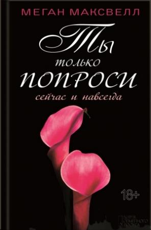 Обложка книги «Ты только попроси. Сейчас и навсегда» — Меган Максвелл