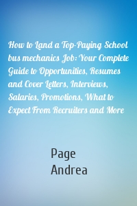 How to Land a Top-Paying School bus mechanics Job: Your Complete Guide to Opportunities, Resumes and Cover Letters, Interviews, Salaries, Promotions, What to Expect From Recruiters and More