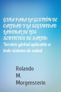 GUÍA PARA LA GESTIÓN DE CALIDAD Y LA SEGURIDAD LABORAL DE LOS SERVICIOS DE SALUD: Versión global aplicable a todo sistema de salud