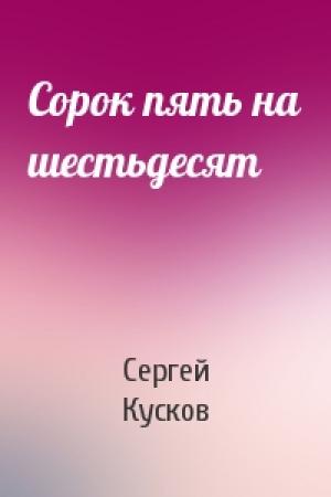 Обложка книги «Сорок пять на шестьдесят» — Сергей Кусков