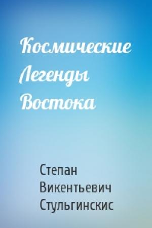 Обложка книги «Космические Легенды Востока» — Степан Викентьевич Стульгинскис