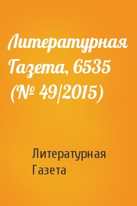 Литературная Газета - Литературная Газета, 6535 (№ 49/2015)