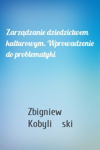 Zarządzanie dziedzictwem kulturowym. Wprowadzenie do problematyki