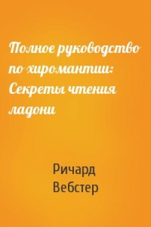 Обложка книги «Полное руководство по хиромантии: Секреты чтения ладони» — Ричард Вебстер
