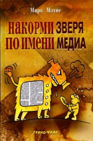 Обложка книги «Накорми Зверя по имени Медиа: Простые рецепты для грандиозного паблисити» — Марк Мэтис