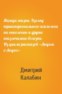 Жажда жизни. Взгляд трансперсонального психолога на онкологию и другие неизлечимые болезни. Из цикла рассказов «Людям о Людях»