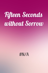 Fifteen Seconds without Sorrow