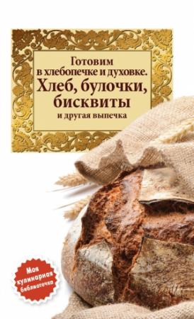 Обложка книги «Готовим в хлебопечке и духовке. Хлеб, булочки, бисквиты и другая выпечка» — Сборник рецептов