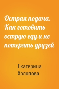 Острая подача. Как готовить острую еду и не потерять друзей