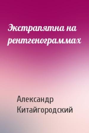 Обложка книги «Экстрапятна на рентгенограммах» — Александр Китайгородский