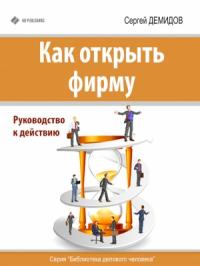 Сергей Демидов - Как открыть фирму. Руководство к действию
