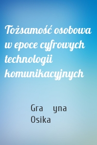 Tożsamość osobowa w epoce cyfrowych technologii komunikacyjnych