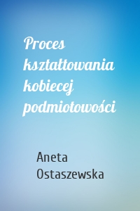 Proces kształtowania kobiecej podmiotowości