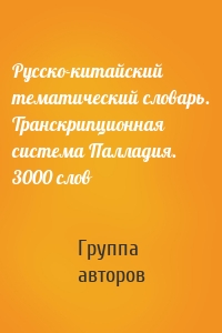 Русско-китайский тематический словарь. Транскрипционная система Палладия. 3000 слов