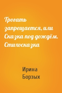 Трогать запрещается, или Сказка под дождём. Стихосказка