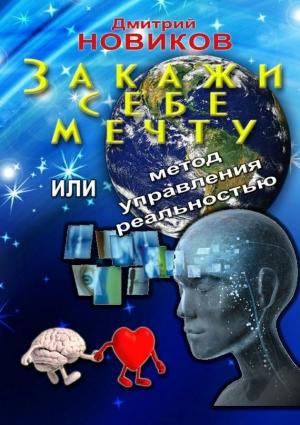 Обложка книги «Закажи себе мечту, или Метод управления реальностью» — Дмитрий Новиков