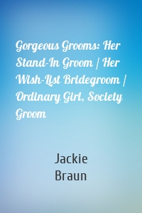 Gorgeous Grooms: Her Stand-In Groom / Her Wish-List Bridegroom / Ordinary Girl, Society Groom