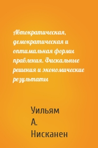 Автократическая, демократическая и оптимальная формы правления. Фискальные решения и экономические результаты