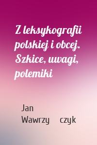 Z leksykografii polskiej i obcej. Szkice, uwagi, polemiki