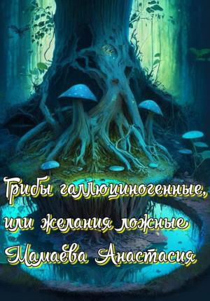 Обложка книги «Грибы галлюциногенные, или желания ложные» — Анастасия Мамаева