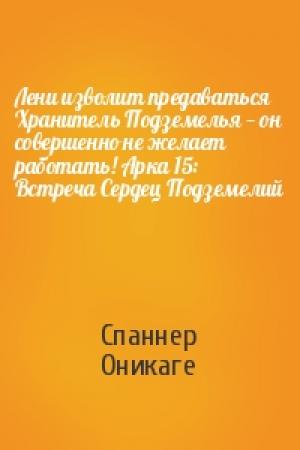 Обложка книги «Лени изволит предаваться Хранитель Подземелья — он совершенно не желает работать! Арка 15: Встреча Сердец Подземелий» — Спаннер Оникаге