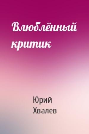 Обложка книги «Влюблённый критик» — Юрий Хвалев