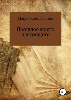 Обложка книги «Прошлое моего настоящего» — Мария Кондрашина
