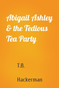 Abigail Ashley & the Tedious Tea Party