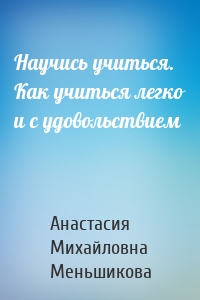 Научись учиться. Как учиться легко и с удовольствием