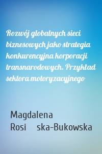 Rozwój globalnych sieci biznesowych jako strategia konkurencyjna korporacji transnarodowych. Przykład sektora motoryzacyjnego