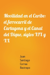 Movilidad en el Caribe: el ferrocarril de Cartagena y el Canal del Dique, siglos XIX y XX