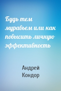 Будь тем муравьем или как повысить личную эффективность