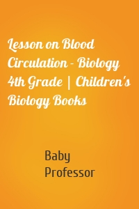 Lesson on Blood Circulation - Biology 4th Grade | Children's Biology Books