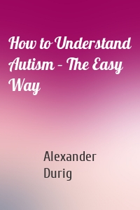 How to Understand Autism – The Easy Way