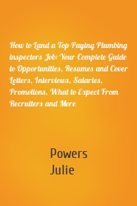 How to Land a Top-Paying Plumbing inspectors Job: Your Complete Guide to Opportunities, Resumes and Cover Letters, Interviews, Salaries, Promotions, What to Expect From Recruiters and More