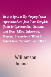 How to Land a Top-Paying Credit report checkers Job: Your Complete Guide to Opportunities, Resumes and Cover Letters, Interviews, Salaries, Promotions, What to Expect From Recruiters and More